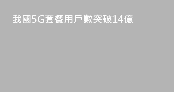 我國5G套餐用戶數突破14億