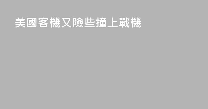 美國客機又險些撞上戰機
