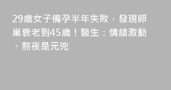 29歲女子備孕半年失敗，發現卵巢衰老到45歲！醫生：情緒激動、熬夜是元兇