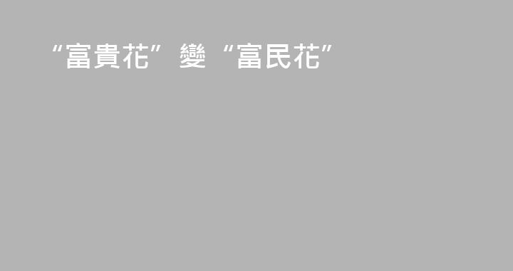 “富貴花”變“富民花”