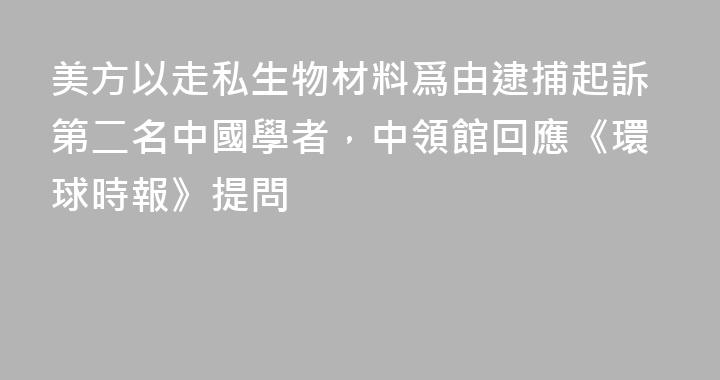美方以走私生物材料爲由逮捕起訴第二名中國學者，中領館回應《環球時報》提問
