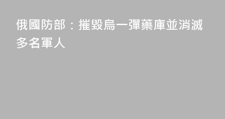 俄國防部：摧毀烏一彈藥庫並消滅多名軍人