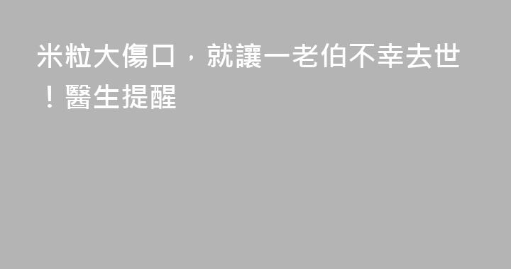 米粒大傷口，就讓一老伯不幸去世！醫生提醒