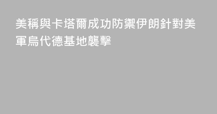 美稱與卡塔爾成功防禦伊朗針對美軍烏代德基地襲擊