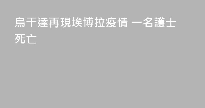 烏干達再現埃博拉疫情 一名護士死亡