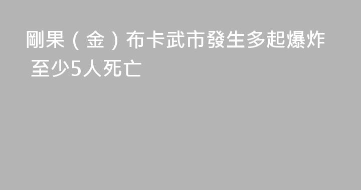 剛果（金）布卡武市發生多起爆炸 至少5人死亡