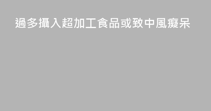過多攝入超加工食品或致中風癡呆