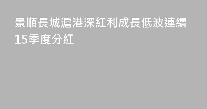 景順長城滬港深紅利成長低波連續15季度分紅