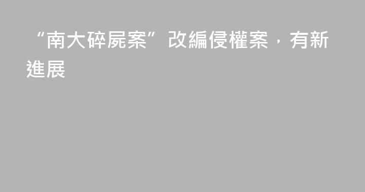 “南大碎屍案”改編侵權案，有新進展