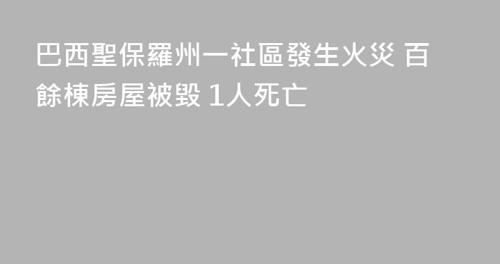 巴西聖保羅州一社區發生火災 百餘棟房屋被毀 1人死亡