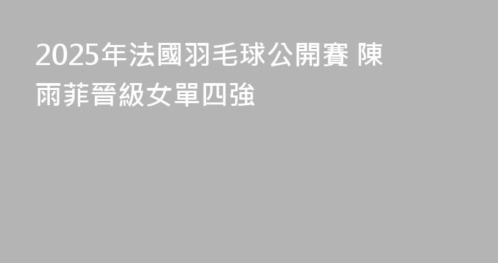 2025年法國羽毛球公開賽 陳雨菲晉級女單四強