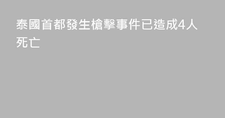 泰國首都發生槍擊事件已造成4人死亡