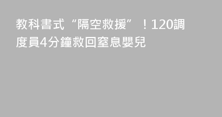 教科書式“隔空救援”！120調度員4分鐘救回窒息嬰兒