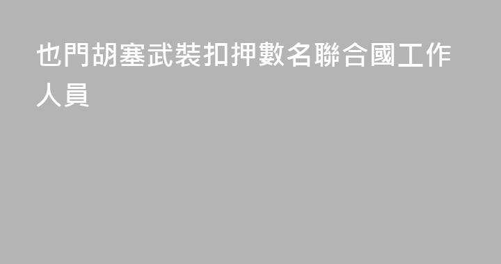 也門胡塞武裝扣押數名聯合國工作人員