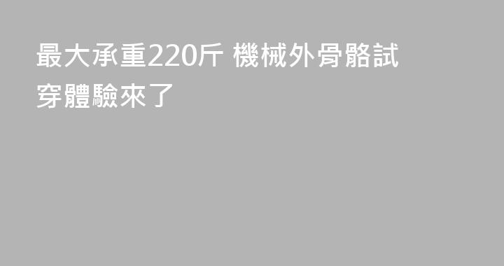 最大承重220斤 機械外骨骼試穿體驗來了