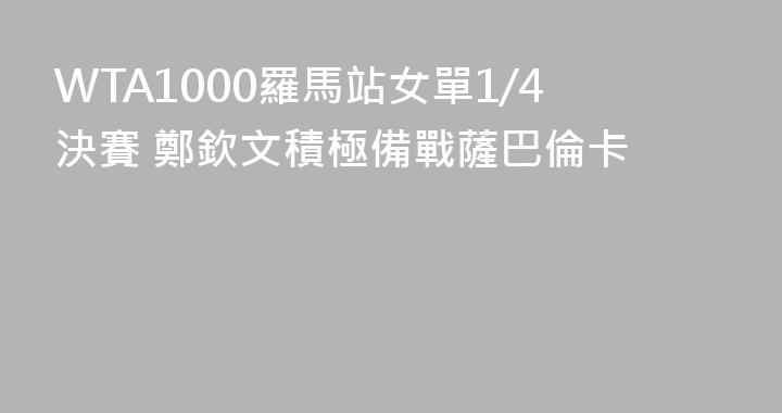 WTA1000羅馬站女單1/4決賽 鄭欽文積極備戰薩巴倫卡