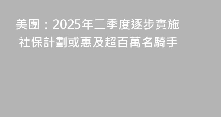 美團：2025年二季度逐步實施 社保計劃或惠及超百萬名騎手