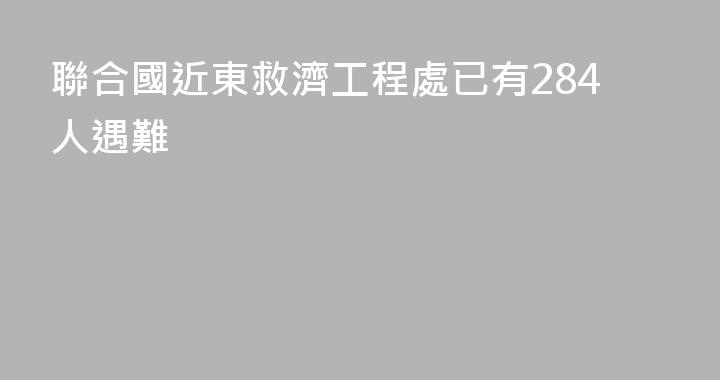 聯合國近東救濟工程處已有284人遇難