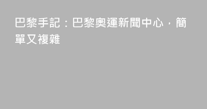 巴黎手記：巴黎奧運新聞中心，簡單又複雜