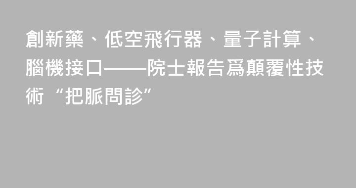 創新藥、低空飛行器、量子計算、腦機接口——院士報告爲顛覆性技術“把脈問診”