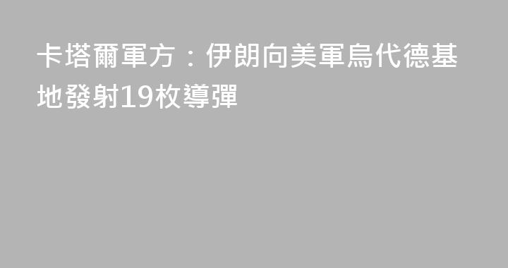 卡塔爾軍方：伊朗向美軍烏代德基地發射19枚導彈