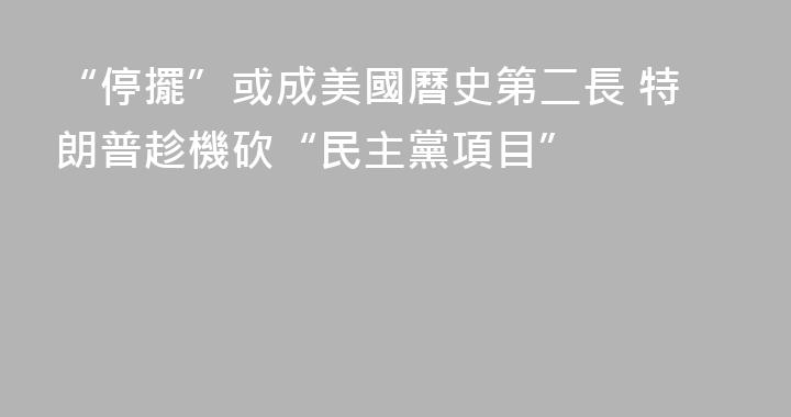 “停擺”或成美國曆史第二長 特朗普趁機砍“民主黨項目”