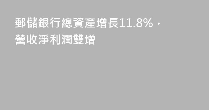郵儲銀行總資產增長11.8%，營收淨利潤雙增