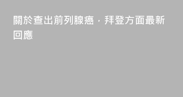 關於查出前列腺癌，拜登方面最新回應