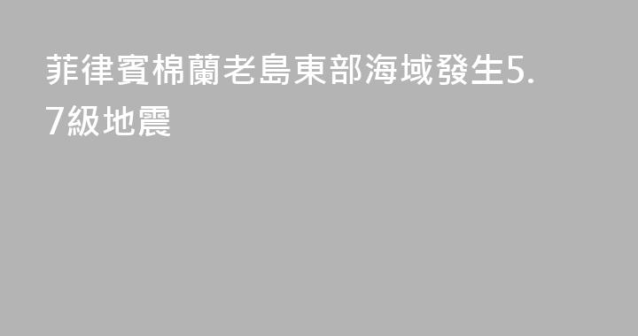 菲律賓棉蘭老島東部海域發生5.7級地震