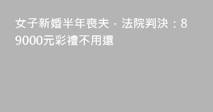 女子新婚半年喪夫，法院判決：89000元彩禮不用還