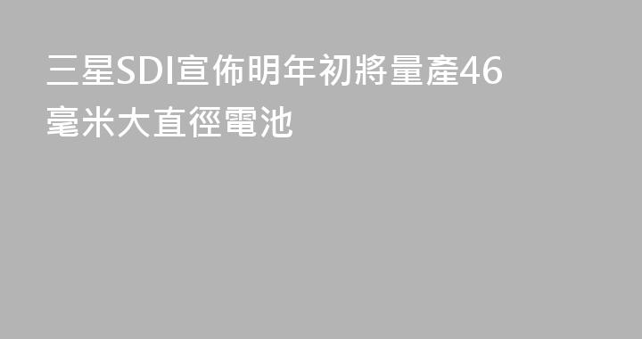 三星SDI宣佈明年初將量產46毫米大直徑電池