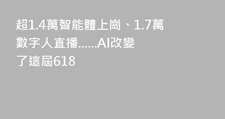 超1.4萬智能體上崗、1.7萬數字人直播......AI改變了這屆618