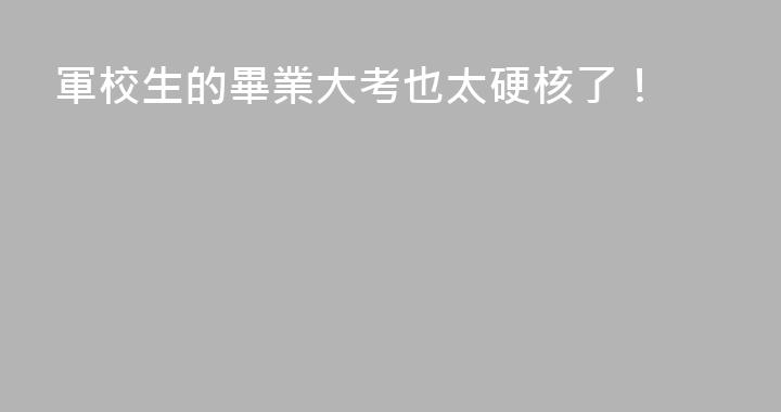 軍校生的畢業大考也太硬核了！