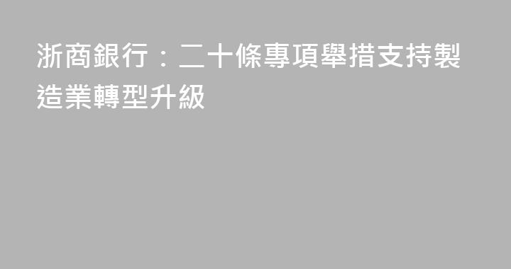 浙商銀行：二十條專項舉措支持製造業轉型升級