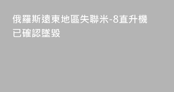 俄羅斯遠東地區失聯米-8直升機已確認墜毀