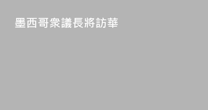 墨西哥衆議長將訪華