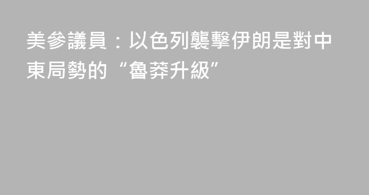 美參議員：以色列襲擊伊朗是對中東局勢的“魯莽升級”