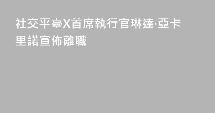 社交平臺X首席執行官琳達·亞卡里諾宣佈離職