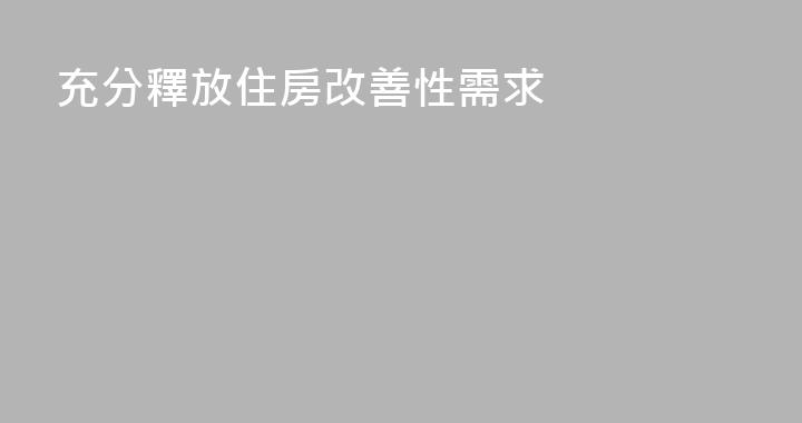 充分釋放住房改善性需求