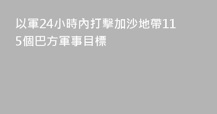 以軍24小時內打擊加沙地帶115個巴方軍事目標