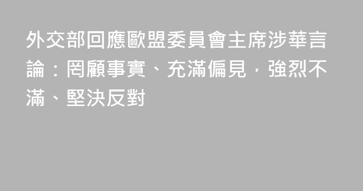 外交部回應歐盟委員會主席涉華言論：罔顧事實、充滿偏見，強烈不滿、堅決反對