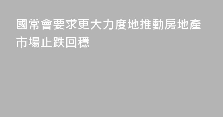 國常會要求更大力度地推動房地產市場止跌回穩
