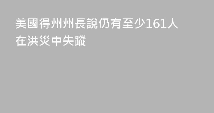 美國得州州長說仍有至少161人在洪災中失蹤