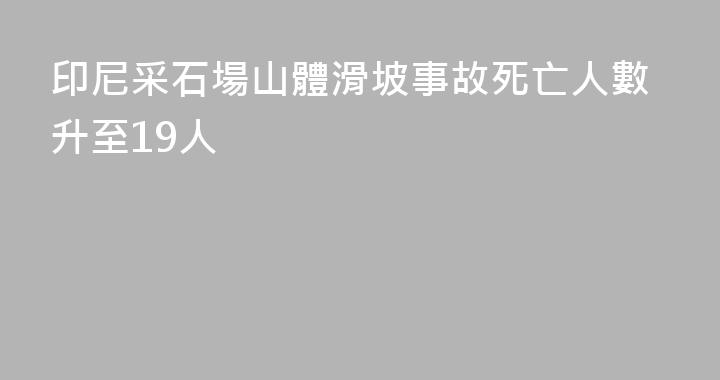 印尼采石場山體滑坡事故死亡人數升至19人