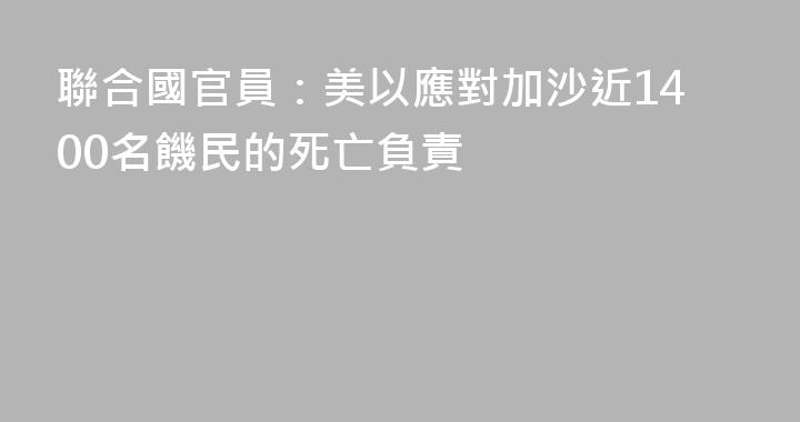 聯合國官員：美以應對加沙近1400名饑民的死亡負責