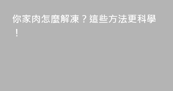 你家肉怎麼解凍？這些方法更科學！