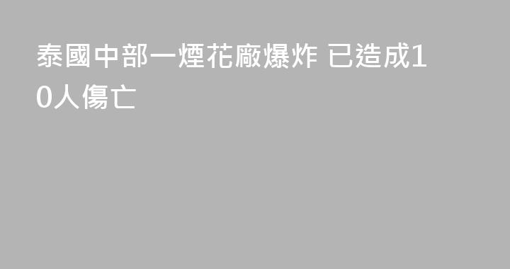 泰國中部一煙花廠爆炸 已造成10人傷亡