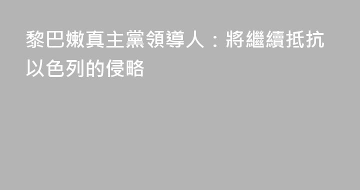 黎巴嫩真主黨領導人：將繼續抵抗以色列的侵略