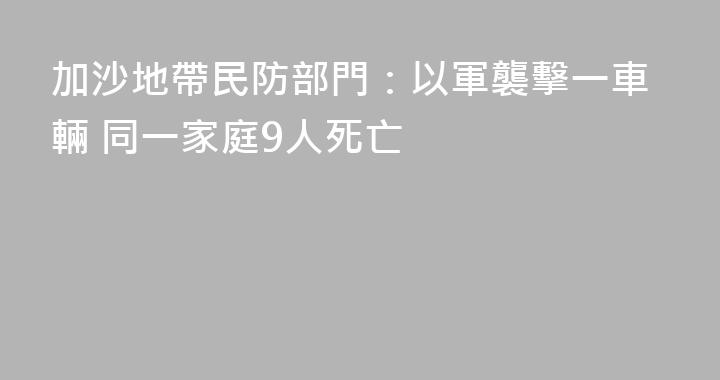 加沙地帶民防部門：以軍襲擊一車輛 同一家庭9人死亡