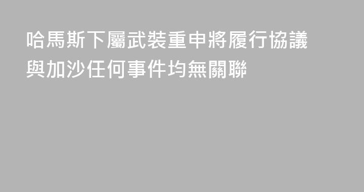 哈馬斯下屬武裝重申將履行協議 與加沙任何事件均無關聯